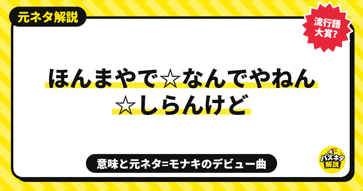 「ほんまやで☆なんでやねん☆しらんけど」とは?意味と元ネタはモナキのデビュー曲。TikTokで流行った理由、流行語大賞は?