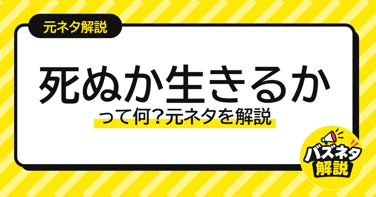 死ぬか生きるか って何?元ネタを解説